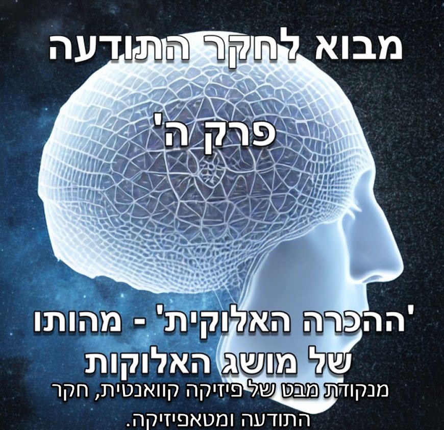 פרק ה - ההכרה האלוקית: מהותו של מושג האלוקות מנקודת מבט של פיזיקה קוואנטית, חקר התודעה ומטאפיזיקה.